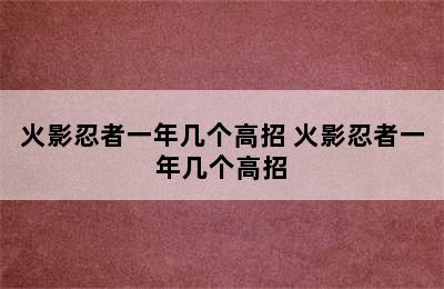 火影忍者一年几个高招 火影忍者一年几个高招